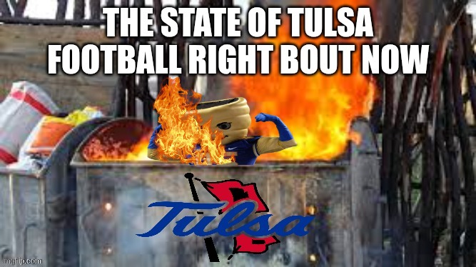 Tulsa football meme | image tagged in memes,college football,tulsa,oklahoma,dumpster fire,funny memes | made w/ Imgflip meme maker