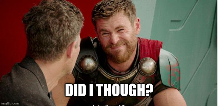 Thor is he though | DID I THOUGH? | image tagged in thor is he though | made w/ Imgflip meme maker