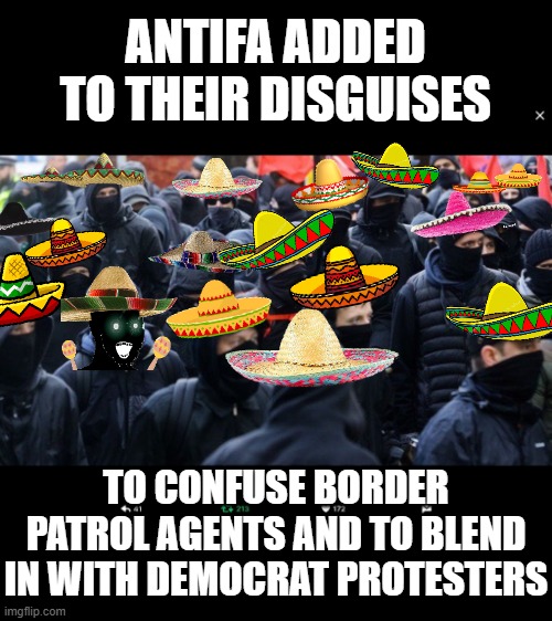 Ole! (Before the Sombrero Craze Fades...) | ANTIFA ADDED TO THEIR DISGUISES; TO CONFUSE BORDER PATROL AGENTS AND TO BLEND IN WITH DEMOCRAT PROTESTERS | image tagged in antifa | made w/ Imgflip meme maker