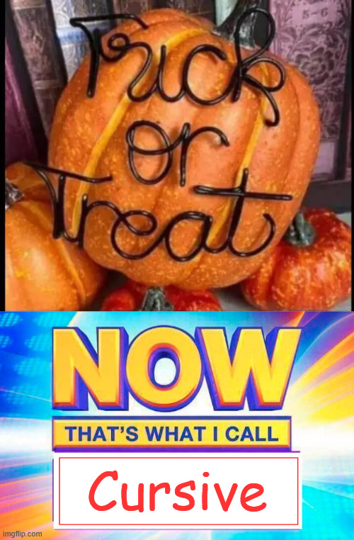 Cursive | Cursive | image tagged in now that s what i call,cursive,memes | made w/ Imgflip meme maker