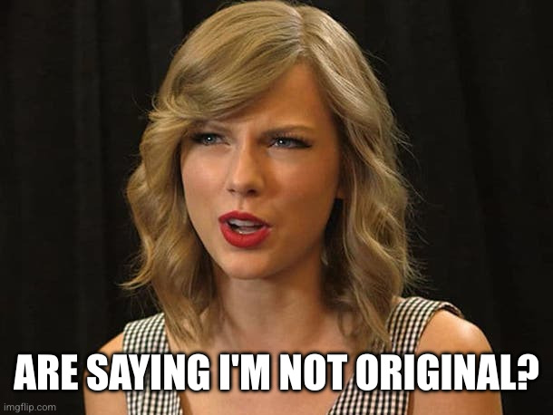 Taylor Swiftie | ARE SAYING I'M NOT ORIGINAL? | image tagged in taylor swiftie | made w/ Imgflip meme maker