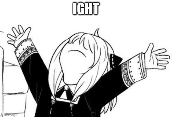IGHT | image tagged in anya arms in the air | made w/ Imgflip meme maker