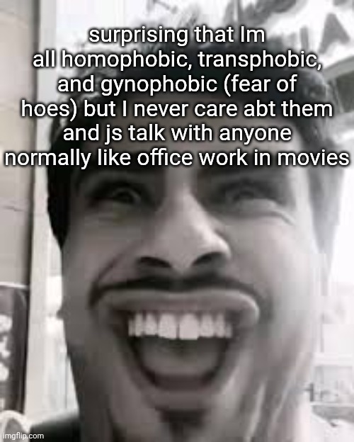 for ppl looking for shit post: i will shit post | surprising that Im all homophobic, transphobic, and gynophobic (fear of hoes) but I never care abt them and js talk with anyone normally like office work in movies | image tagged in shawarma helween | made w/ Imgflip meme maker