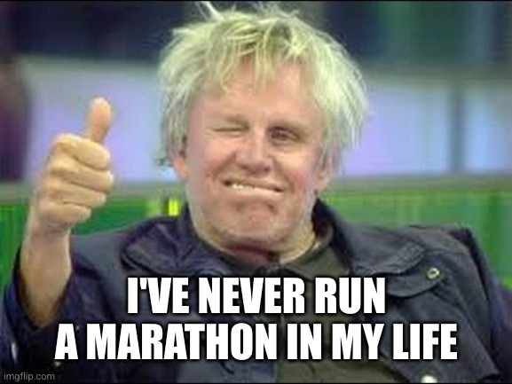 Gary Busey approves | I'VE NEVER RUN A MARATHON IN MY LIFE | image tagged in gary busey approves | made w/ Imgflip meme maker