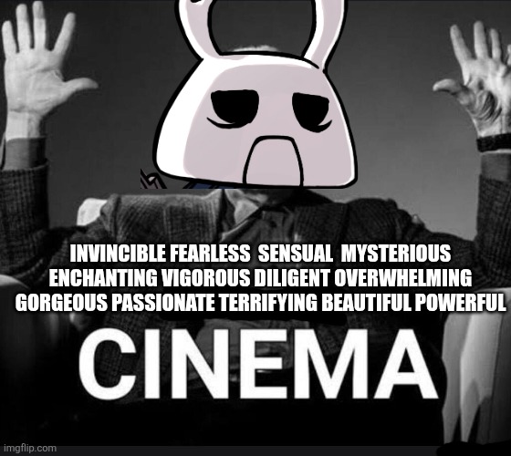 Absolute Cinema | INVINCIBLE FEARLESS  SENSUAL  MYSTERIOUS ENCHANTING VIGOROUS DILIGENT OVERWHELMING GORGEOUS PASSIONATE TERRIFYING BEAUTIFUL POWERFUL | image tagged in absolute cinema | made w/ Imgflip meme maker