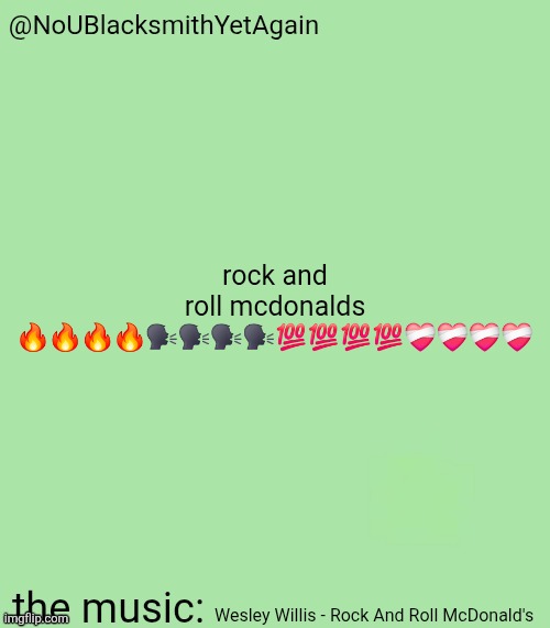blacksmith's 34-green temp | rock and roll mcdonalds 🔥🔥🔥🔥🗣🗣🗣🗣💯💯💯💯❤️‍🩹❤️‍🩹❤️‍🩹❤️‍🩹; Wesley Willis - Rock And Roll McDonald's | image tagged in blacksmith's 34-green temp | made w/ Imgflip meme maker