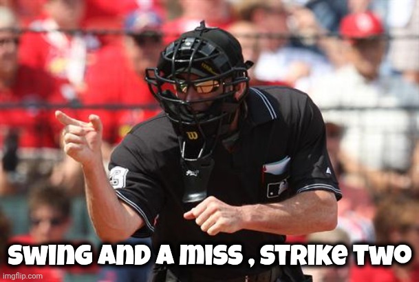 Umpire | Swing and a miss , strike two | image tagged in umpire | made w/ Imgflip meme maker