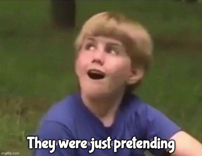The Land of Make Believe | They were just pretending | image tagged in the land of make believe | made w/ Imgflip meme maker