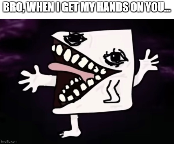 Realistic Jej | BRO, WHEN I GET MY HANDS ON YOU... | image tagged in realistic jej | made w/ Imgflip meme maker