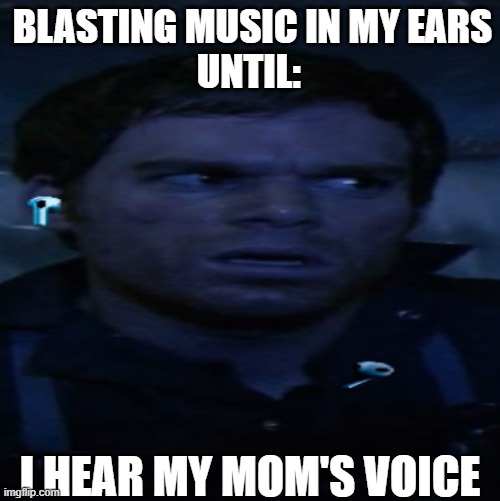 why shouldn't ts not be relatable | BLASTING MUSIC IN MY EARS
UNTIL:; I HEAR MY MOM'S VOICE | image tagged in music,funny,dexter | made w/ Imgflip meme maker