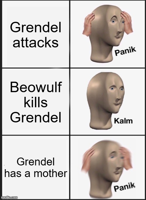 The story of Beowulf in meme form | Grendel attacks; Beowulf kills Grendel; Grendel has a mother | image tagged in memes,panik kalm panik | made w/ Imgflip meme maker