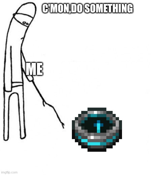 useless | C'MON,DO SOMETHING; ME | image tagged in c'mon do something | made w/ Imgflip meme maker