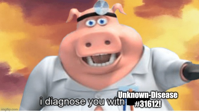 I diagnose you with dead | Unknown-Disease #31612! | image tagged in i diagnose you with dead | made w/ Imgflip meme maker