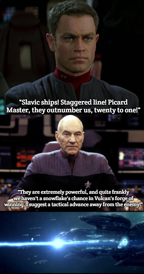 Slavic Fleet | "Slavic ships! Staggered line! Picard Master, they outnumber us, twenty to one!"; "They are extremely powerful, and quite frankly we haven't a snowflake's chance in Vulcan's forge of winning. I suggest a tactical advance away from the enemy!" | image tagged in captain picard damage report,slavic fleet | made w/ Imgflip meme maker