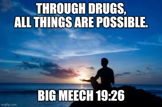 Inspirational Man | THROUGH DRUGS, ALL THINGS ARE POSSIBLE. BIG MEECH 19:26 | image tagged in inspirational man | made w/ Imgflip meme maker