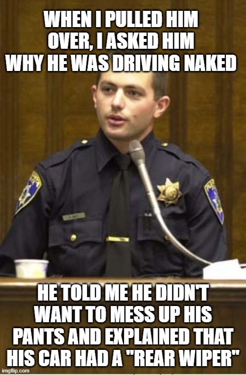 Nice option | WHEN I PULLED HIM OVER, I ASKED HIM WHY HE WAS DRIVING NAKED; HE TOLD ME HE DIDN'T WANT TO MESS UP HIS PANTS AND EXPLAINED THAT HIS CAR HAD A "REAR WIPER" | image tagged in memes,police officer testifying,nice option,rear wiper,plan ahead,only for the rich | made w/ Imgflip meme maker