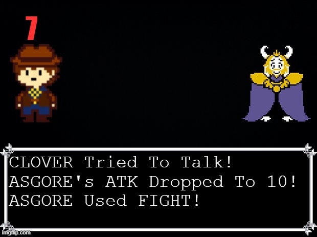 talking seems to be working... | 7; CLOVER Tried To Talk!
ASGORE's ATK Dropped To 10!
ASGORE Used FIGHT! | image tagged in clover vs asgore | made w/ Imgflip meme maker