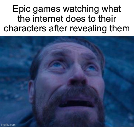Willem Dafoe looking up | Epic games watching what the internet does to their characters after revealing them | image tagged in willem dafoe looking up | made w/ Imgflip meme maker