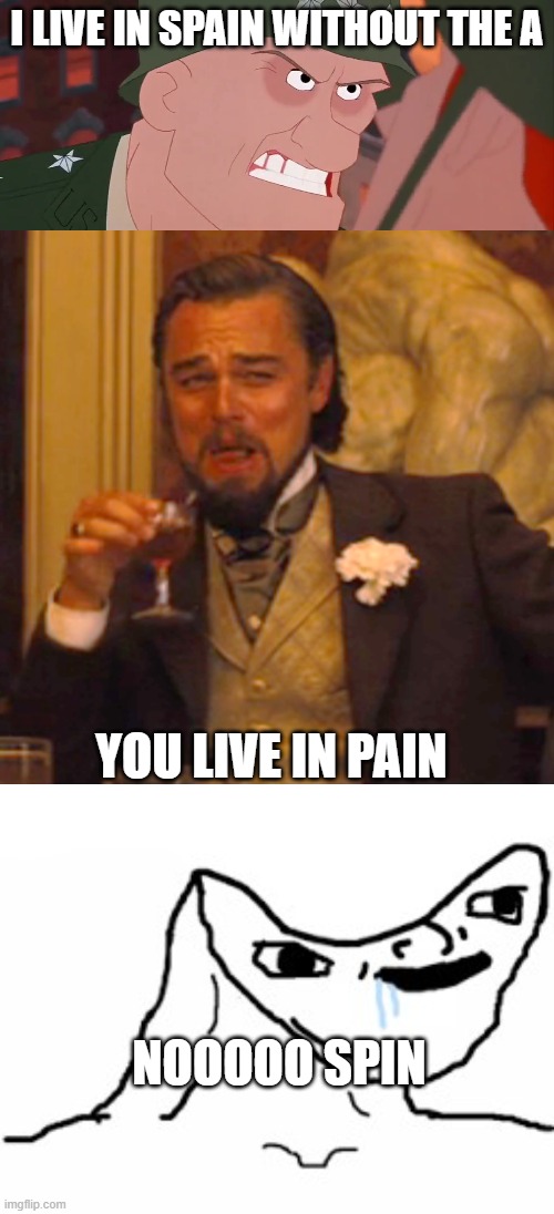 THis happened btw | I LIVE IN SPAIN WITHOUT THE A; YOU LIVE IN PAIN; NOOOOO SPIN | image tagged in there's no way to survive this you idiot,memes,laughing leo,drooling brainless idiot | made w/ Imgflip meme maker