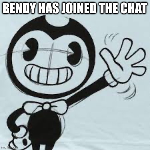 Bendy wave | BENDY HAS JOINED THE CHAT | image tagged in bendy wave | made w/ Imgflip meme maker