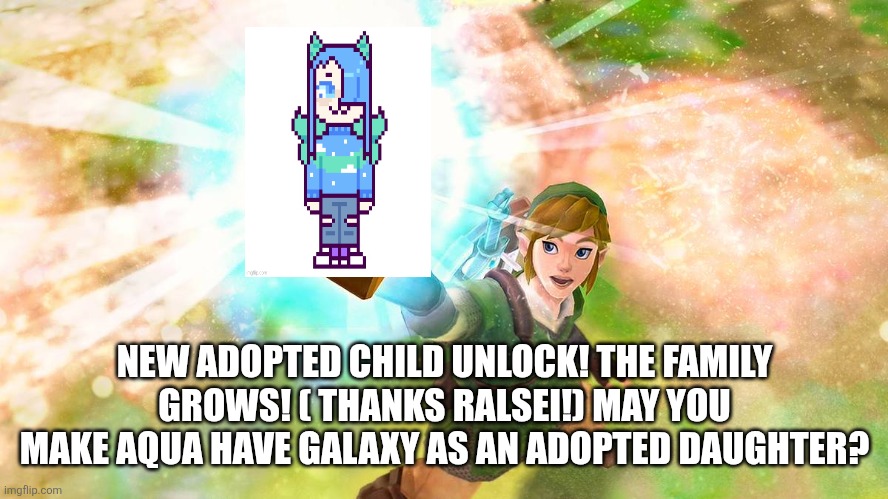 (Dude your adopting kids like Pokémon) | NEW ADOPTED CHILD UNLOCK! THE FAMILY GROWS! ( THANKS RALSEI!) MAY YOU MAKE AQUA HAVE GALAXY AS AN ADOPTED DAUGHTER? | made w/ Imgflip meme maker