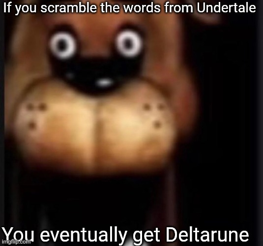 fred fazbar | If you scramble the words from Undertale; You eventually get Deltarune | image tagged in fred fazbar | made w/ Imgflip meme maker
