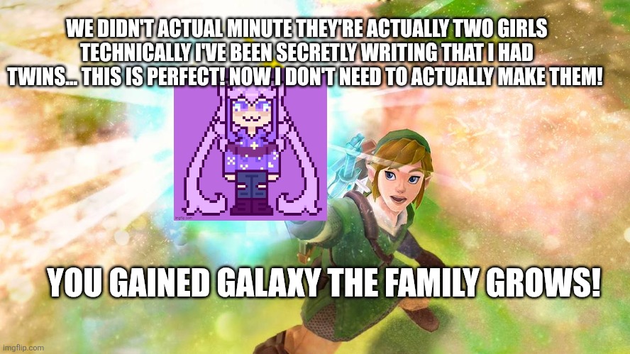 Well... I guess I don't be needing to drawing the twins now | WE DIDN'T ACTUAL MINUTE THEY'RE ACTUALLY TWO GIRLS TECHNICALLY I'VE BEEN SECRETLY WRITING THAT I HAD TWINS... THIS IS PERFECT! NOW I DON'T NEED TO ACTUALLY MAKE THEM! YOU GAINED GALAXY THE FAMILY GROWS! | made w/ Imgflip meme maker