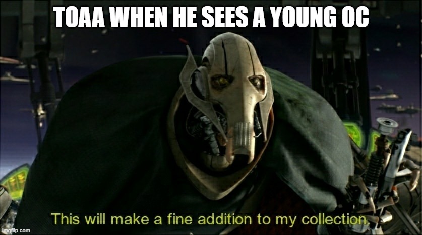 bruh | TOAA WHEN HE SEES A YOUNG OC | image tagged in this will make a fine addition to my collection | made w/ Imgflip meme maker