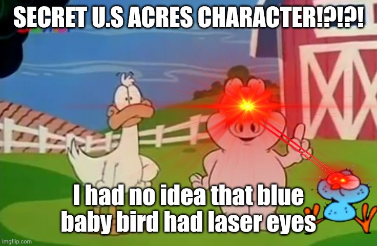 U.S Acres Secret Character | SECRET U.S ACRES CHARACTER!?!?! I had no idea that blue baby bird had laser eyes | image tagged in us acres | made w/ Imgflip meme maker