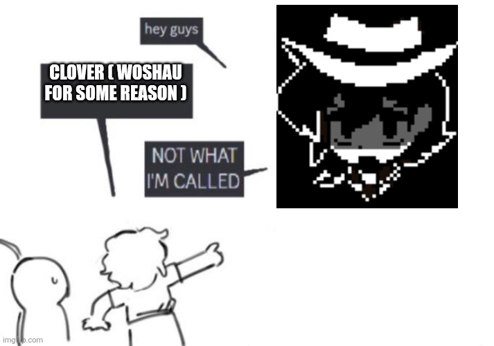 I'm not clover Even though I look like him | CLOVER ( WOSHAU FOR SOME REASON ) | image tagged in hey guys - not what i'm called | made w/ Imgflip meme maker