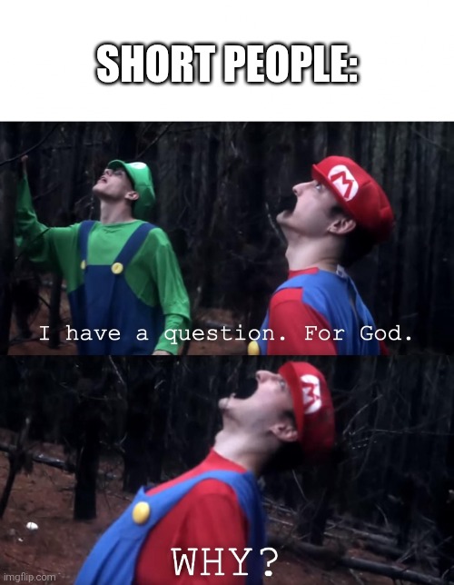 I have a question. For God | SHORT PEOPLE: | image tagged in i have a question for god | made w/ Imgflip meme maker