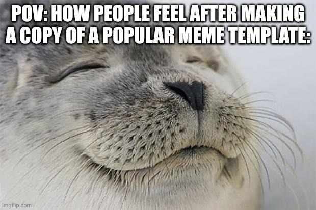 there's like 200 drake bling hotline templates or smth | POV: HOW PEOPLE FEEL AFTER MAKING A COPY OF A POPULAR MEME TEMPLATE: | image tagged in memes,satisfied seal,true | made w/ Imgflip meme maker