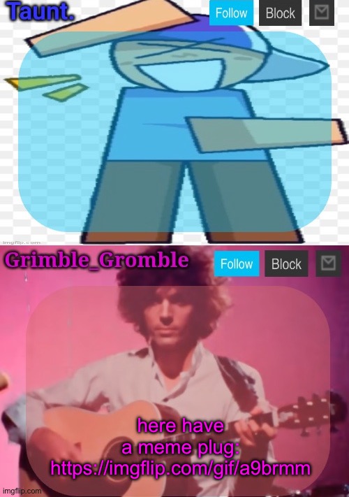 taunt and grimble_gromble announcement temp | here have a meme plug: https://imgflip.com/gif/a9brmm | image tagged in taunt and grimble_gromble announcement temp | made w/ Imgflip meme maker