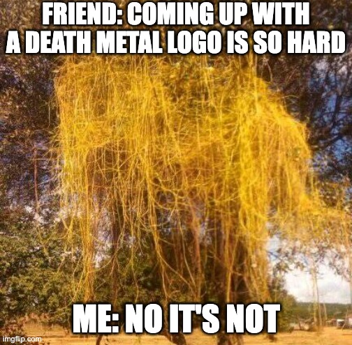 Death metal logo | FRIEND: COMING UP WITH A DEATH METAL LOGO IS SO HARD; ME: NO IT'S NOT | image tagged in death metal logo,funny,memes,death metal | made w/ Imgflip meme maker