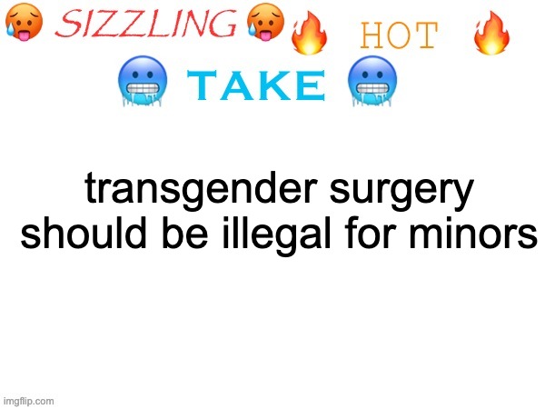 sizzling hot take | transgender surgery should be illegal for minors | image tagged in sizzling hot take | made w/ Imgflip meme maker