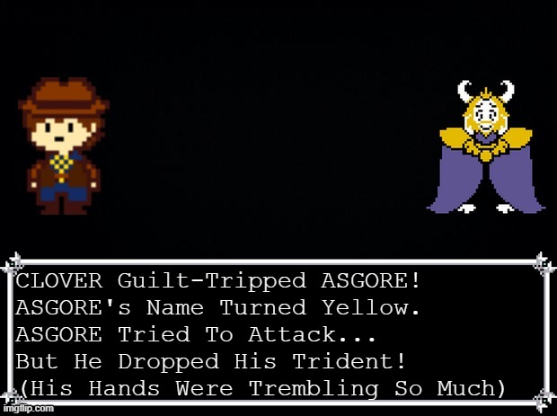ASGORE is sparable. | CLOVER Guilt-Tripped ASGORE!
ASGORE's Name Turned Yellow.
ASGORE Tried To Attack...
But He Dropped His Trident!
(His Hands Were Trembling So Much) | image tagged in clover vs asgore | made w/ Imgflip meme maker