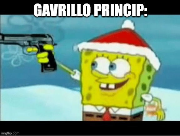 GAVRILLO PRINCIP: | image tagged in spongebob with a pistol | made w/ Imgflip meme maker