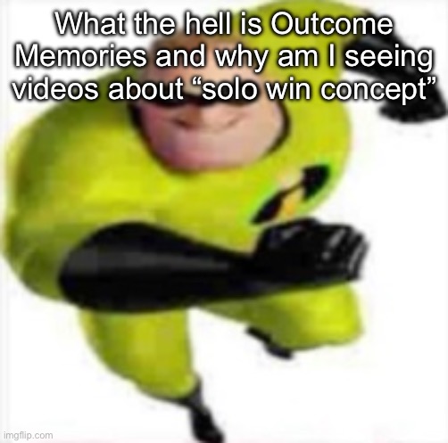 incredible gassy | What the hell is Outcome Memories and why am I seeing videos about “solo win concept” | image tagged in incredible gassy | made w/ Imgflip meme maker