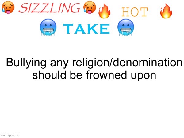 sizzling hot take | Bullying any religion/denomination should be frowned upon | image tagged in sizzling hot take | made w/ Imgflip meme maker