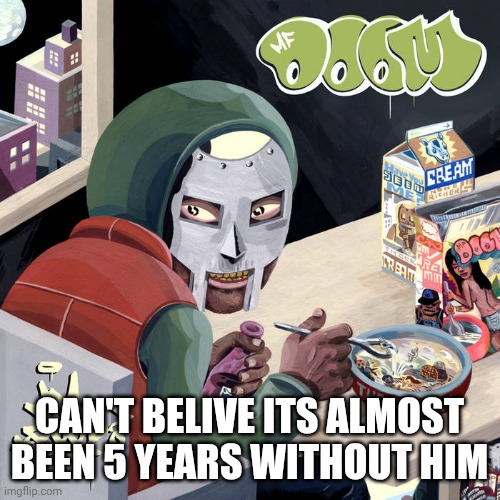 CAN'T BELIVE ITS ALMOST BEEN 5 YEARS WITHOUT HIM | image tagged in mf doom | made w/ Imgflip meme maker