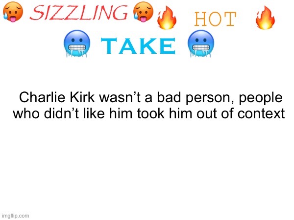 Radical, yes. Bad, no. (Actually hot take) | Charlie Kirk wasn’t a bad person, people who didn’t like him took him out of context | image tagged in sizzling hot take | made w/ Imgflip meme maker
