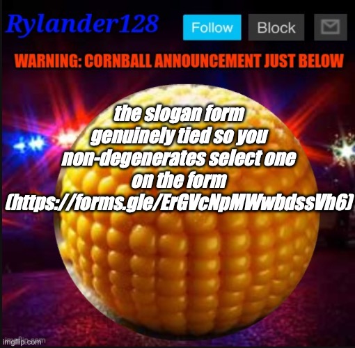 Cornball Announcement V2 | the slogan form genuinely tied so you non-degenerates select one on the form (https://forms.gle/ErGVcNpMWwbdssVh6) | image tagged in cornball announcement v2 | made w/ Imgflip meme maker
