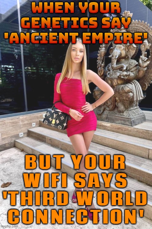 WHEN YOUR GENETICS SAY 'ANCIENT EMPIRE'; BUT YOUR WIFI SAYS 'THIRD WORLD CONNECTION' | WHEN YOUR GENETICS SAY 'ANCIENT EMPIRE'; BUT YOUR WIFI SAYS 'THIRD WORLD CONNECTION' | image tagged in gorgeous slavic girl,wifi drops,wifi,ancient,slavic empire,third world | made w/ Imgflip meme maker