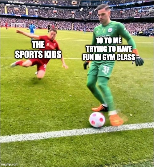 they be tryin way too hard | 10 YO ME TRYING TO HAVE FUN IN GYM CLASS; THE SPORTS KIDS | image tagged in goalkeeper about to get tackled by a player | made w/ Imgflip meme maker