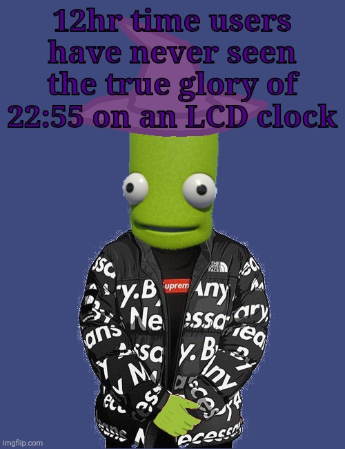 y'all think 11:11 is peak lmao | 12hr time users have never seen the true glory of 22:55 on an LCD clock | image tagged in spooky epilektoi drip | made w/ Imgflip meme maker