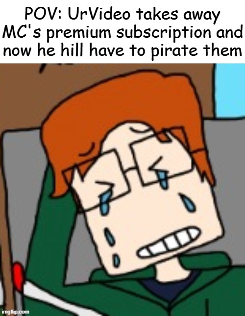 That will never happen. | POV: UrVideo takes away MC's premium subscription and now he hill have to pirate them | image tagged in mc,urvideo,money hungry,paywall,crying,comics | made w/ Imgflip meme maker