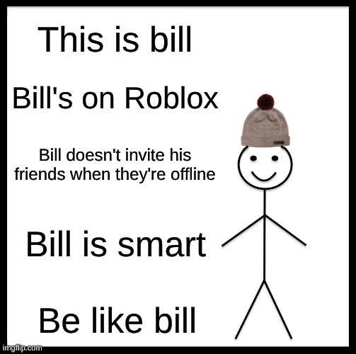 Be Like Bill | This is bill; Bill's on Roblox; Bill doesn't invite his friends when they're offline; Bill is smart; Be like bill | image tagged in memes | made w/ Imgflip meme maker