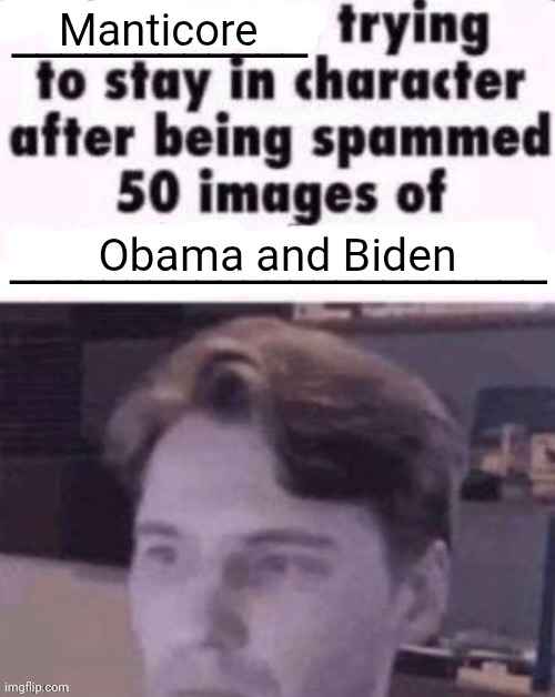 X trying to stay in character after being spammed 50 images of Y | Manticore; Obama and Biden | image tagged in x trying to stay in character after being spammed 50 images of y | made w/ Imgflip meme maker