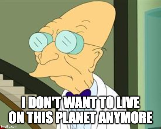 I don't want to live on this planet anymore | I DON'T WANT TO LIVE ON THIS PLANET ANYMORE | image tagged in i don't want to live on this planet anymore | made w/ Imgflip meme maker
