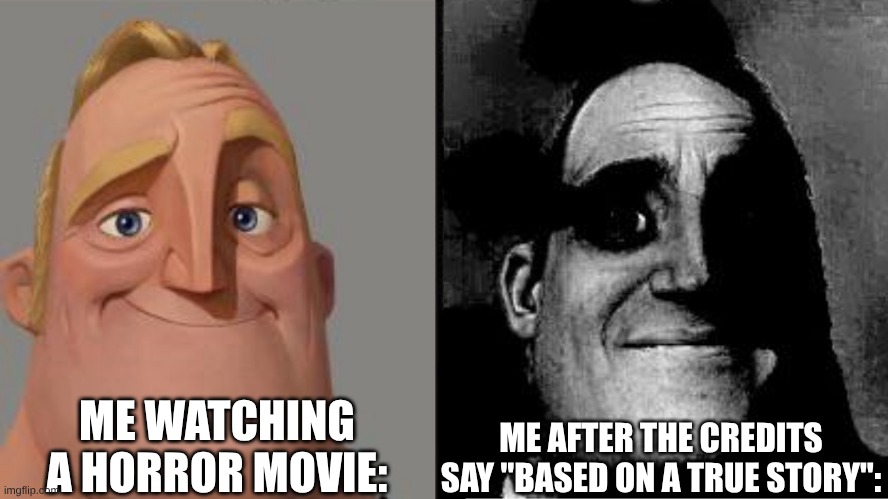 Traumatized Mr. Incredible | ME WATCHING A HORROR MOVIE:; ME AFTER THE CREDITS SAY "BASED ON A TRUE STORY": | image tagged in traumatized mr incredible | made w/ Imgflip meme maker